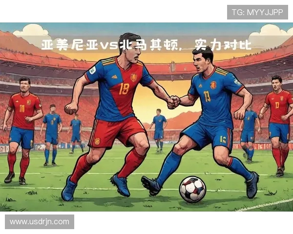 马其顿对阵亚美尼亚精彩直播全程回顾与赛后分析